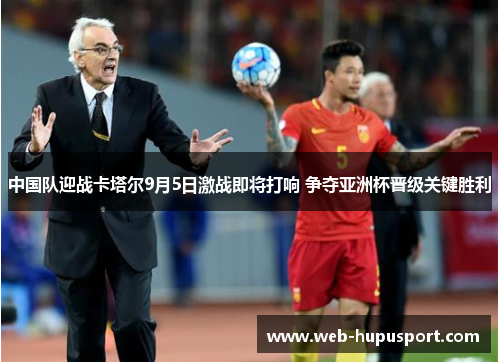 中国队迎战卡塔尔9月5日激战即将打响 争夺亚洲杯晋级关键胜利