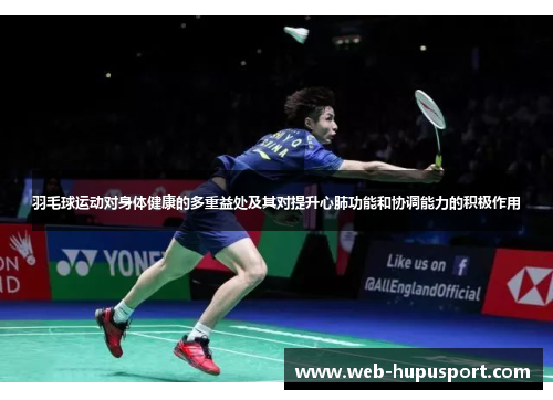 羽毛球运动对身体健康的多重益处及其对提升心肺功能和协调能力的积极作用