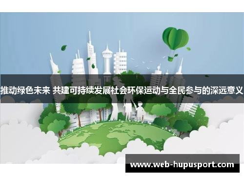 推动绿色未来 共建可持续发展社会环保运动与全民参与的深远意义