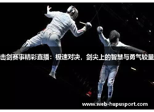 击剑赛事精彩直播：极速对决，剑尖上的智慧与勇气较量