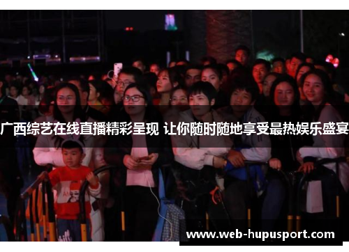 广西综艺在线直播精彩呈现 让你随时随地享受最热娱乐盛宴