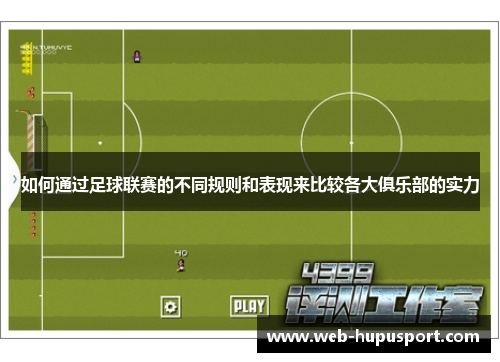 如何通过足球联赛的不同规则和表现来比较各大俱乐部的实力