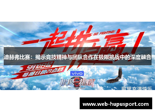 迪赫弗比赛：揭示竞技精神与团队合作在极限挑战中的深度融合